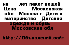 на 10-11лет пакет вещей › Цена ­ 500 - Московская обл., Москва г. Дети и материнство » Детская одежда и обувь   . Московская обл.